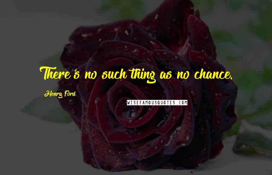 Henry Ford Quotes: There's no such thing as no chance.