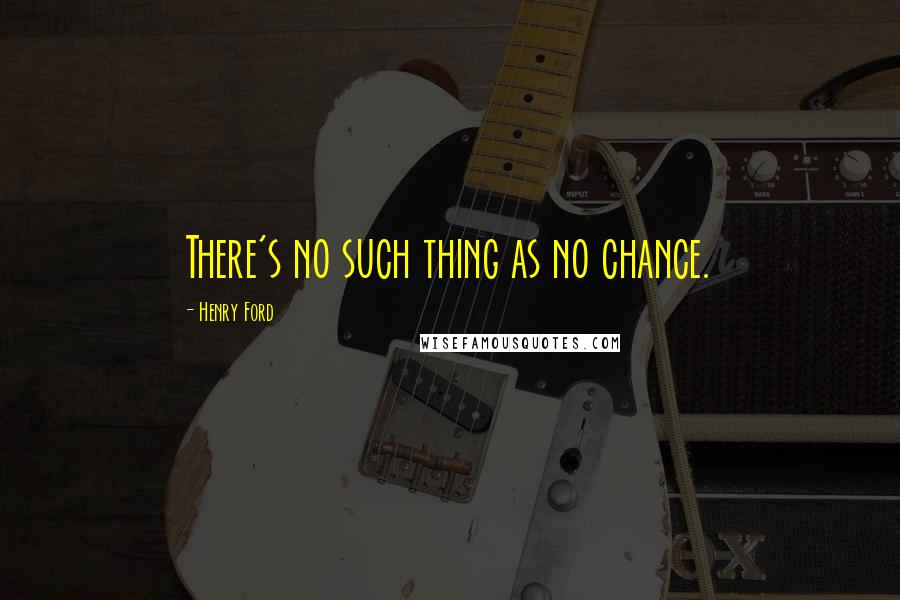 Henry Ford Quotes: There's no such thing as no chance.