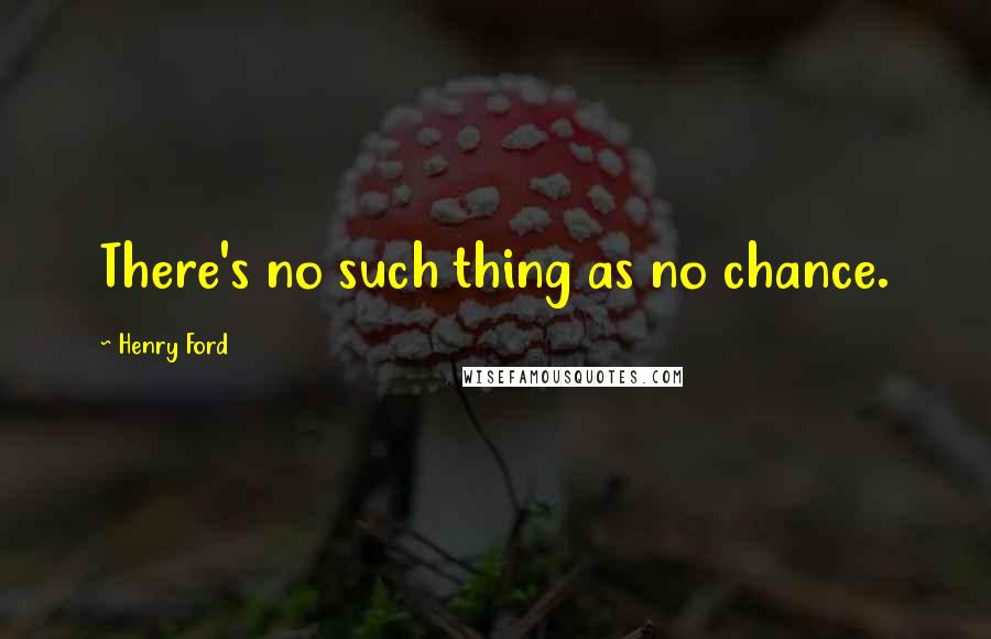 Henry Ford Quotes: There's no such thing as no chance.