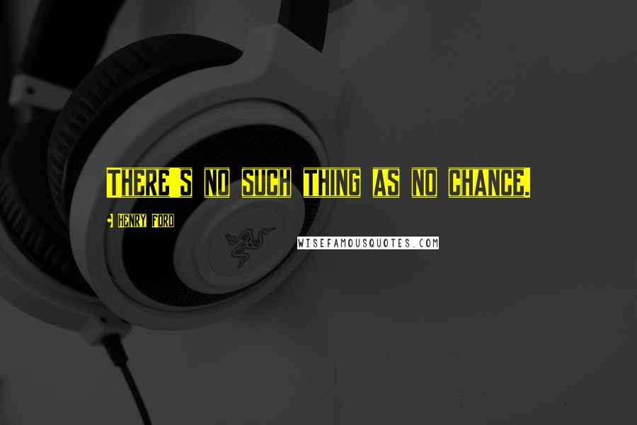 Henry Ford Quotes: There's no such thing as no chance.