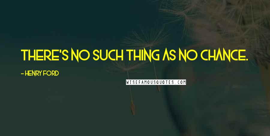 Henry Ford Quotes: There's no such thing as no chance.