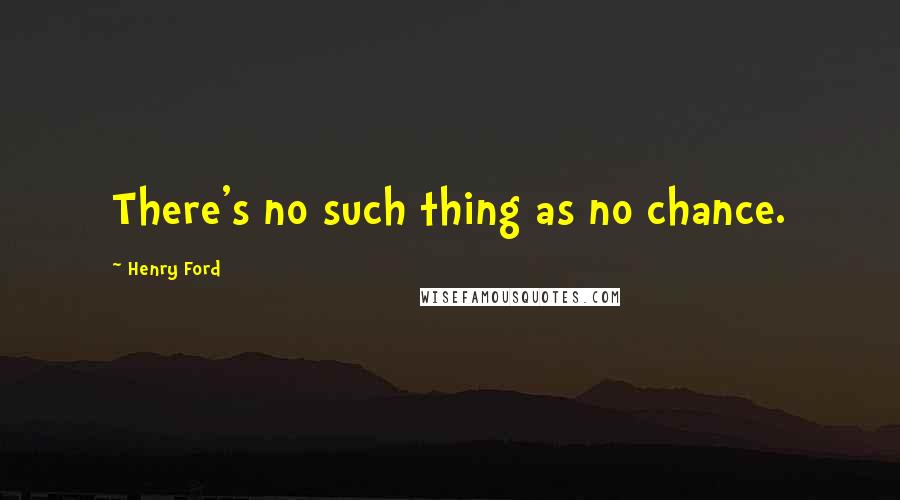 Henry Ford Quotes: There's no such thing as no chance.