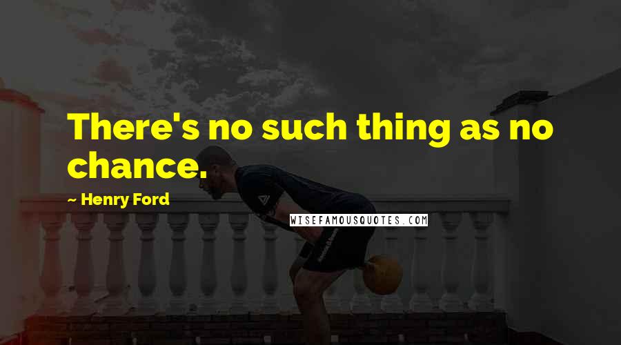 Henry Ford Quotes: There's no such thing as no chance.