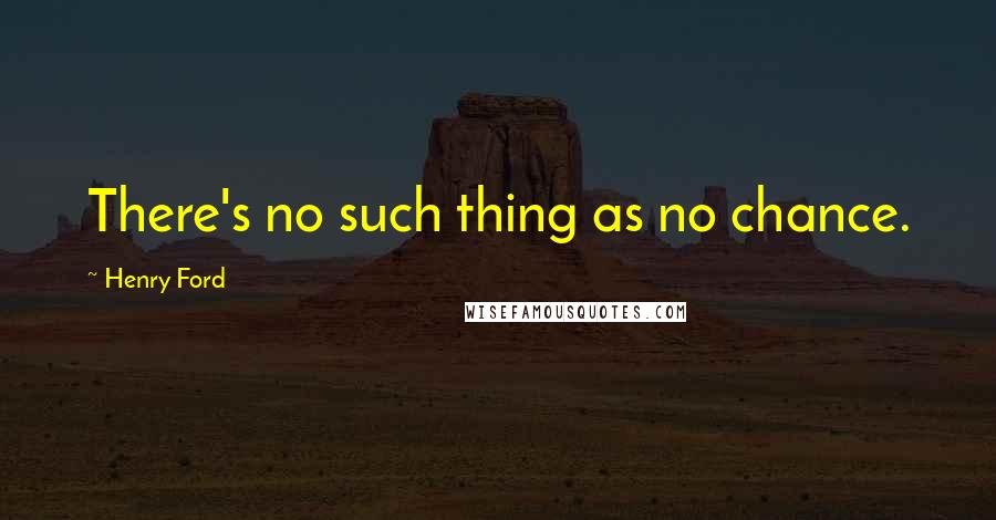 Henry Ford Quotes: There's no such thing as no chance.