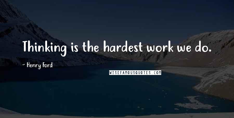 Henry Ford Quotes: Thinking is the hardest work we do.