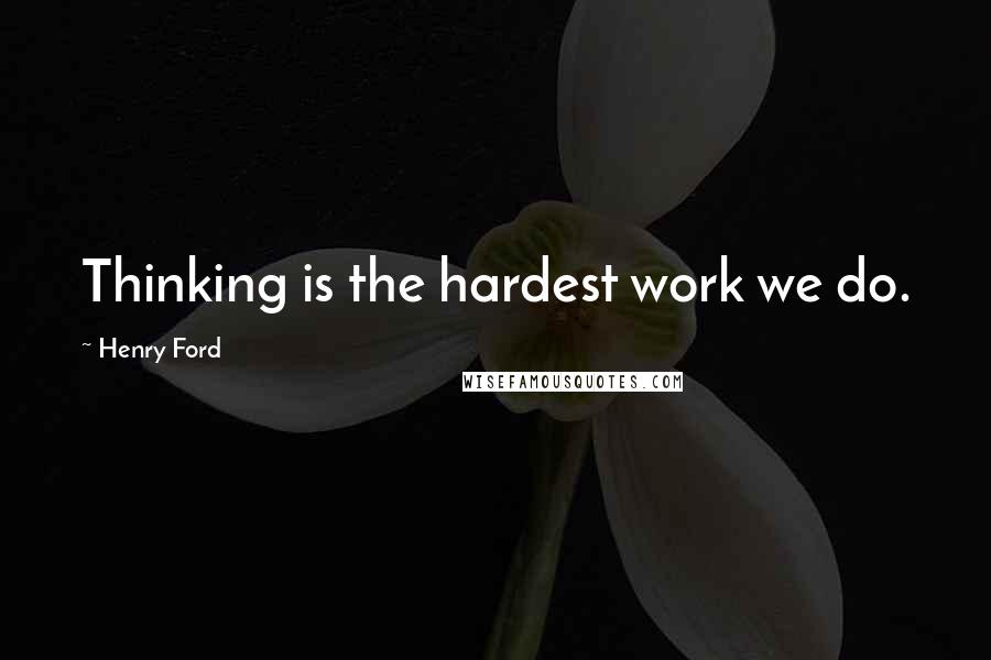 Henry Ford Quotes: Thinking is the hardest work we do.
