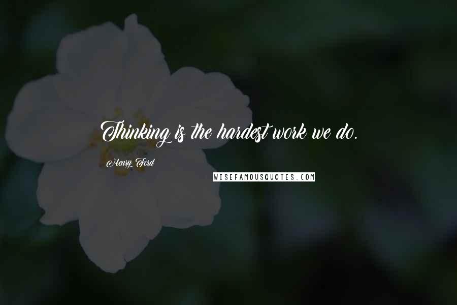Henry Ford Quotes: Thinking is the hardest work we do.