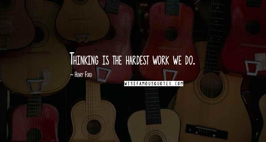 Henry Ford Quotes: Thinking is the hardest work we do.