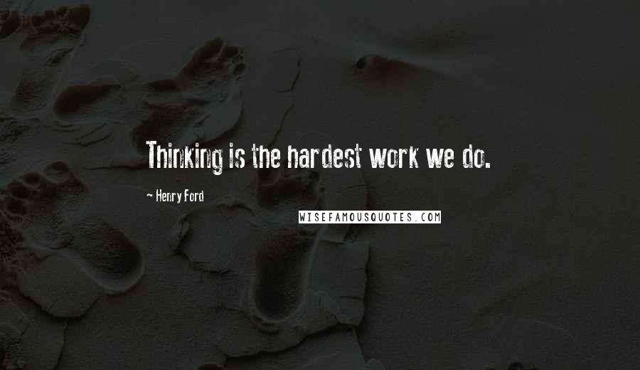 Henry Ford Quotes: Thinking is the hardest work we do.