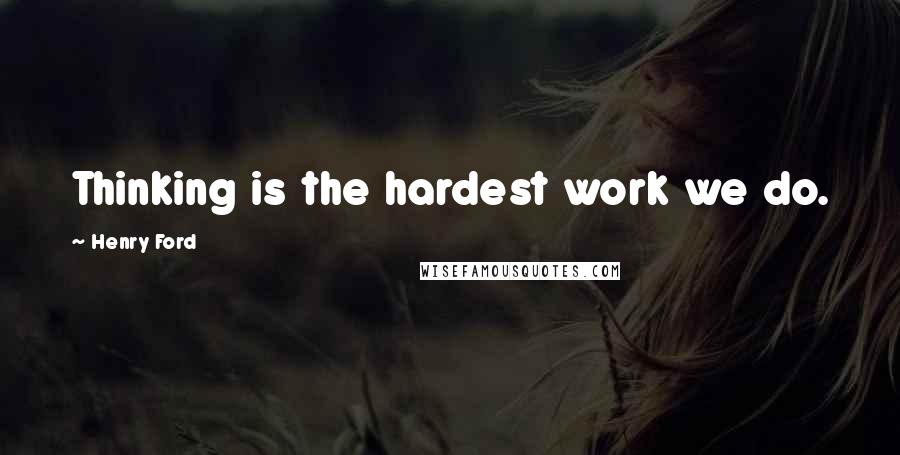 Henry Ford Quotes: Thinking is the hardest work we do.