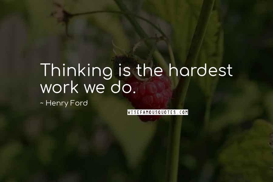 Henry Ford Quotes: Thinking is the hardest work we do.