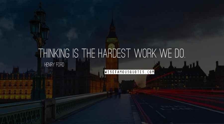 Henry Ford Quotes: Thinking is the hardest work we do.