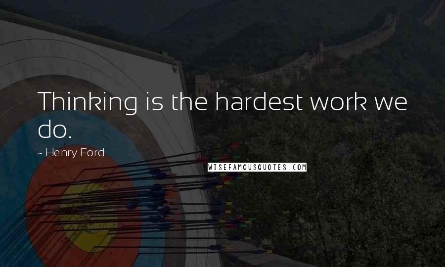 Henry Ford Quotes: Thinking is the hardest work we do.