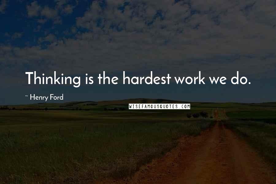Henry Ford Quotes: Thinking is the hardest work we do.