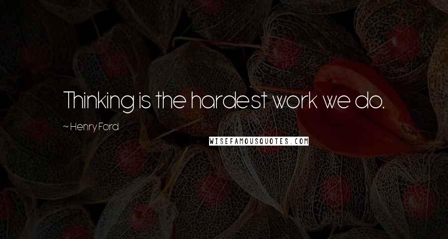 Henry Ford Quotes: Thinking is the hardest work we do.
