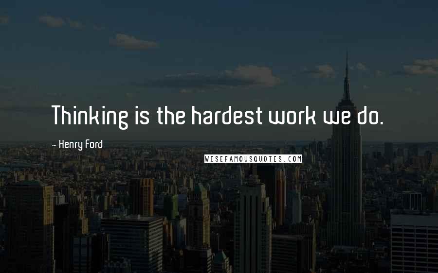 Henry Ford Quotes: Thinking is the hardest work we do.