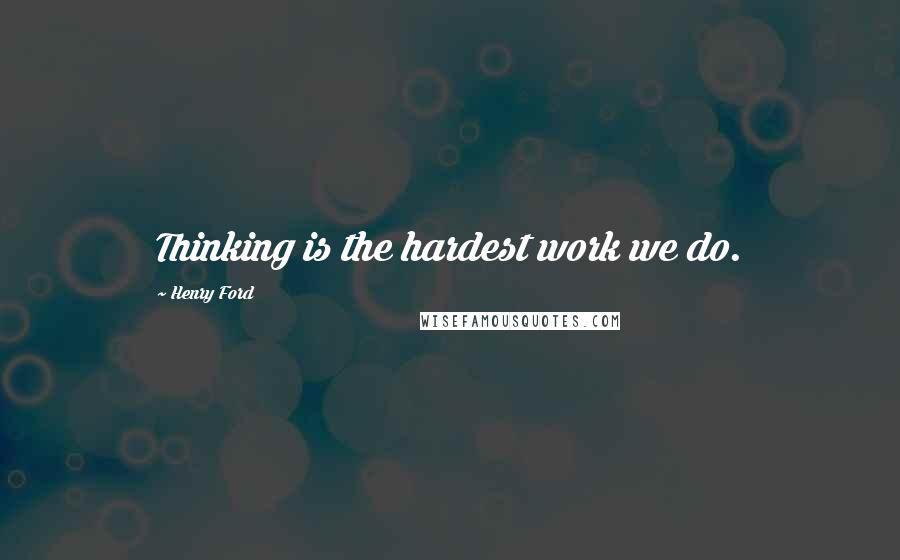 Henry Ford Quotes: Thinking is the hardest work we do.