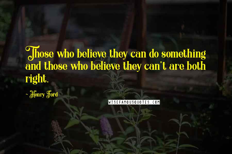 Henry Ford Quotes: Those who believe they can do something and those who believe they can't are both right.