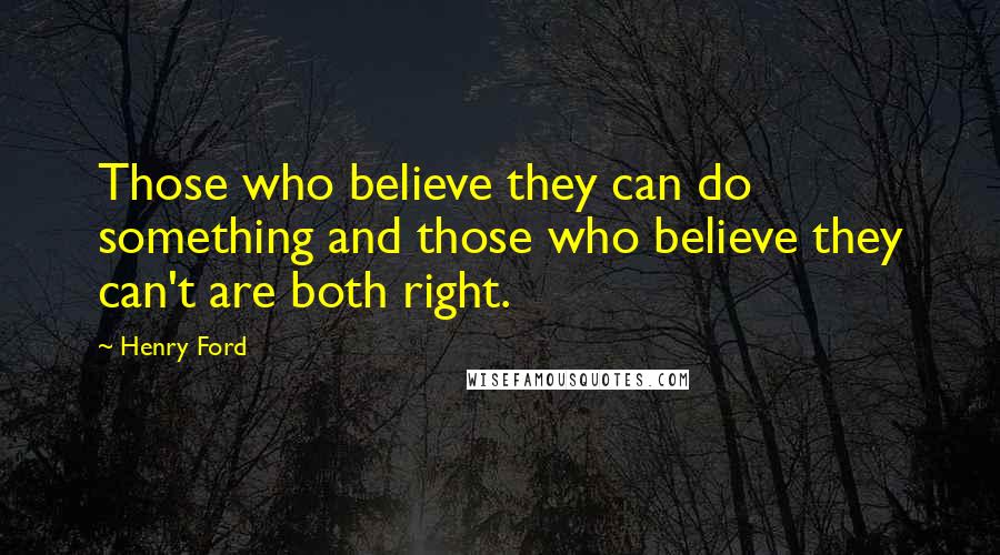 Henry Ford Quotes: Those who believe they can do something and those who believe they can't are both right.