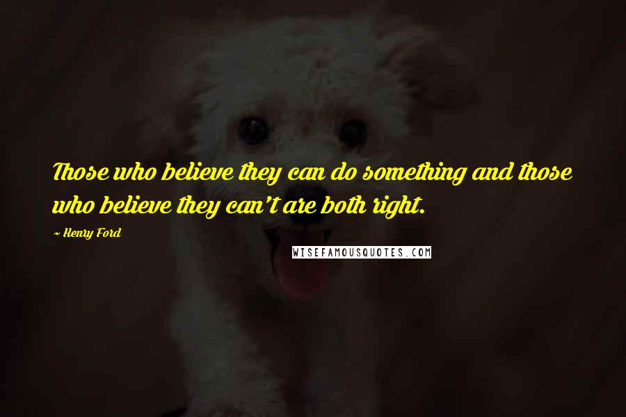 Henry Ford Quotes: Those who believe they can do something and those who believe they can't are both right.