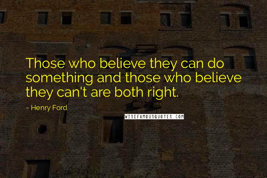Henry Ford Quotes: Those who believe they can do something and those who believe they can't are both right.