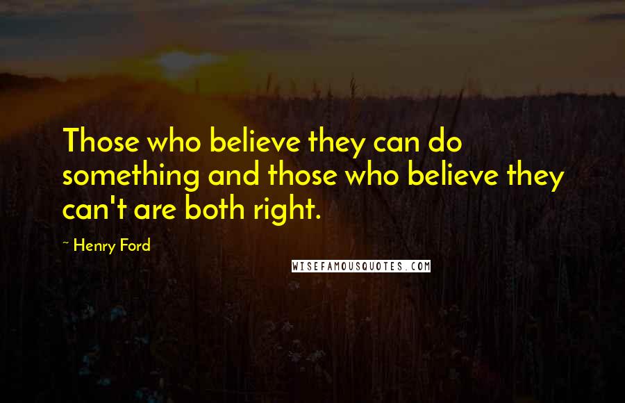 Henry Ford Quotes: Those who believe they can do something and those who believe they can't are both right.