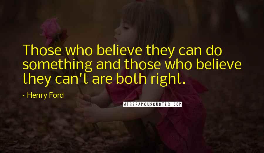 Henry Ford Quotes: Those who believe they can do something and those who believe they can't are both right.