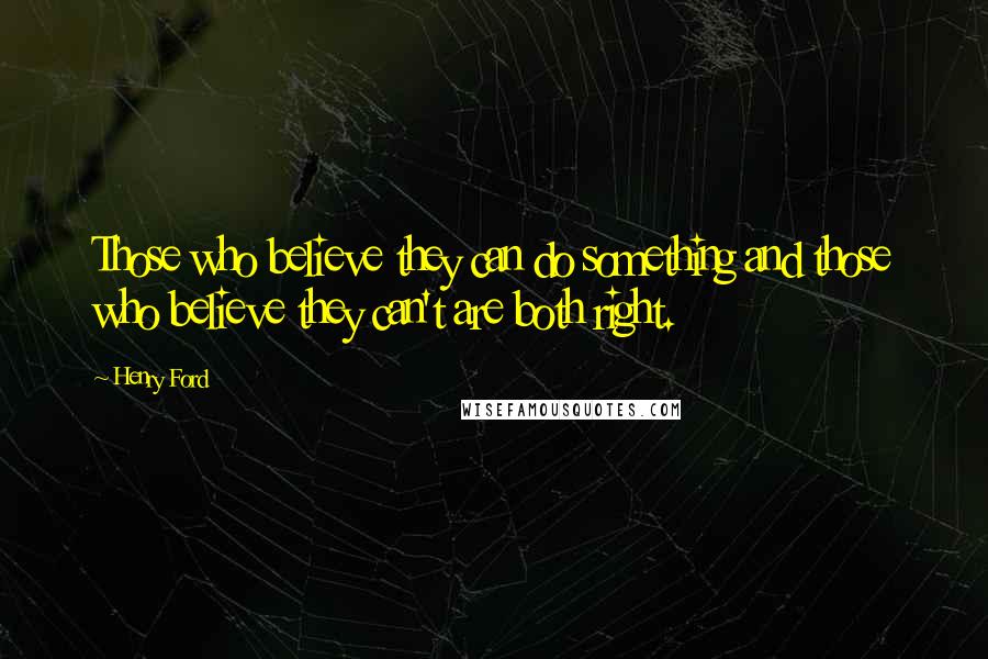 Henry Ford Quotes: Those who believe they can do something and those who believe they can't are both right.