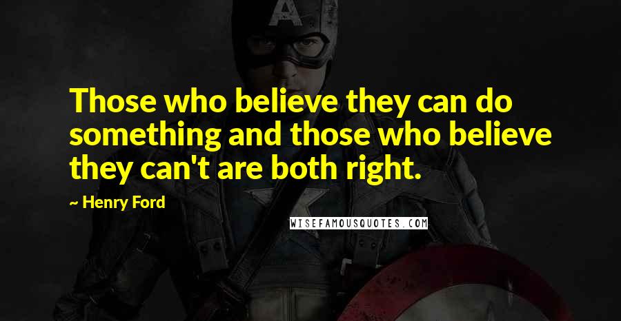 Henry Ford Quotes: Those who believe they can do something and those who believe they can't are both right.