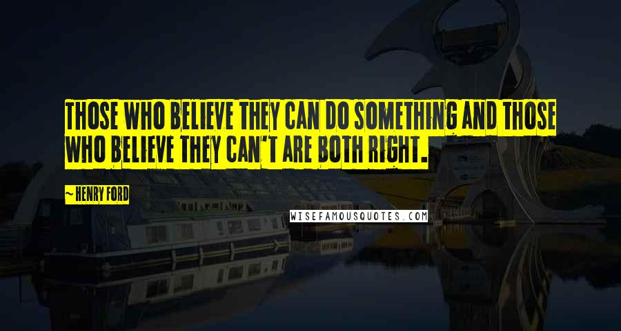 Henry Ford Quotes: Those who believe they can do something and those who believe they can't are both right.