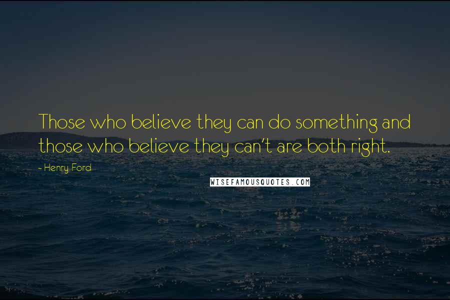 Henry Ford Quotes: Those who believe they can do something and those who believe they can't are both right.