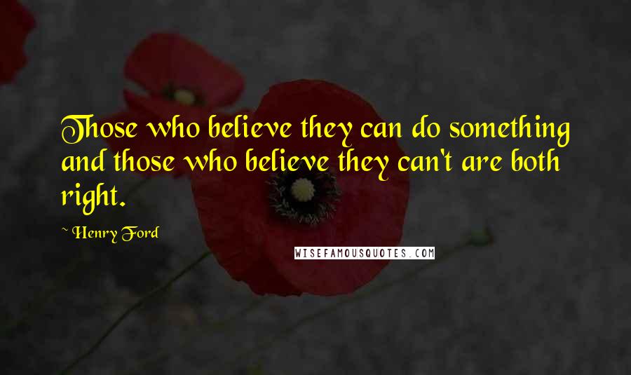 Henry Ford Quotes: Those who believe they can do something and those who believe they can't are both right.