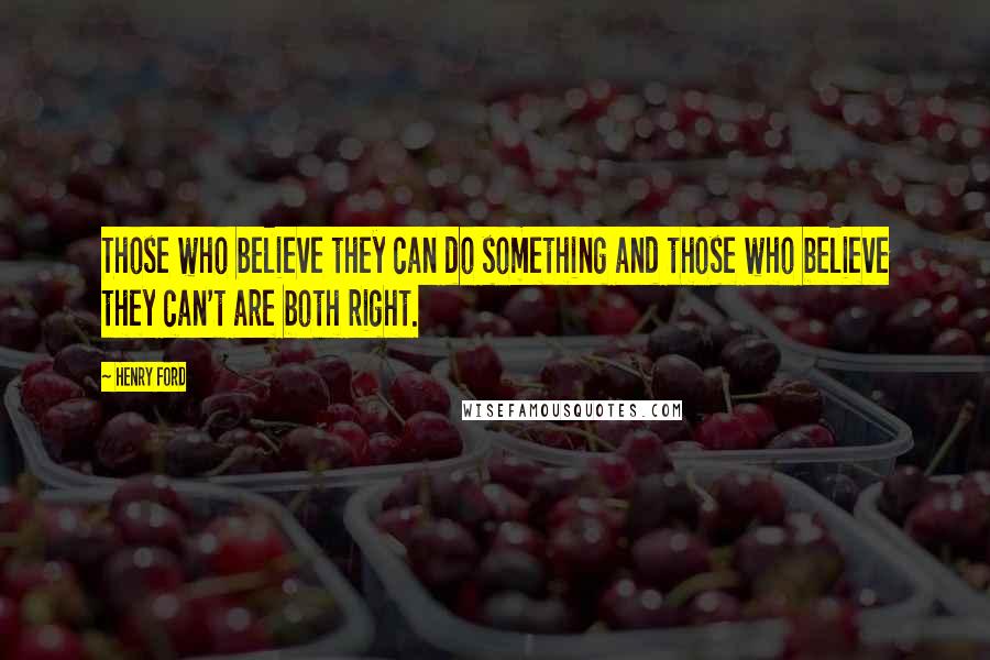 Henry Ford Quotes: Those who believe they can do something and those who believe they can't are both right.
