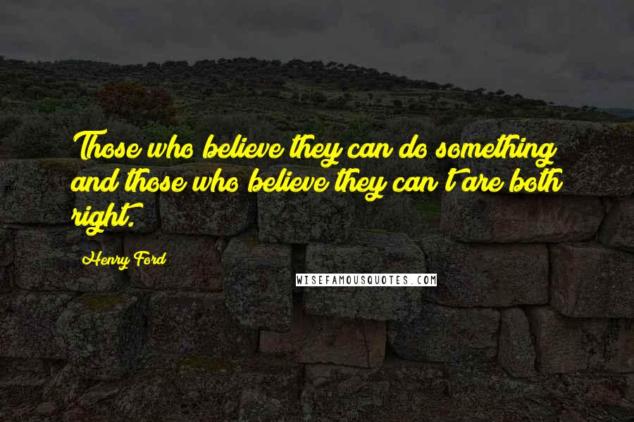Henry Ford Quotes: Those who believe they can do something and those who believe they can't are both right.