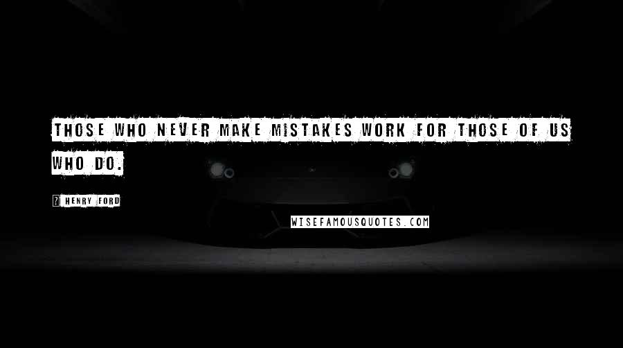 Henry Ford Quotes: Those who never make mistakes work for those of us who do.