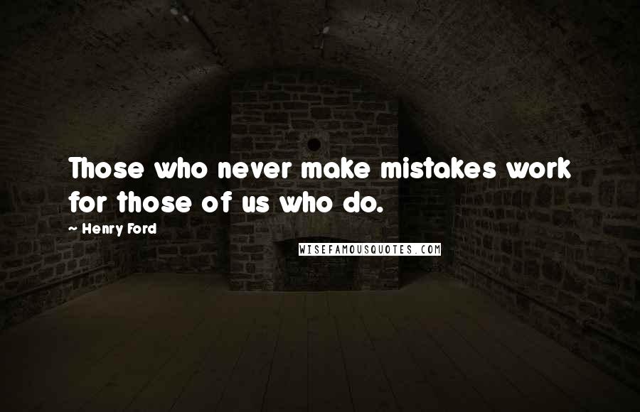 Henry Ford Quotes: Those who never make mistakes work for those of us who do.