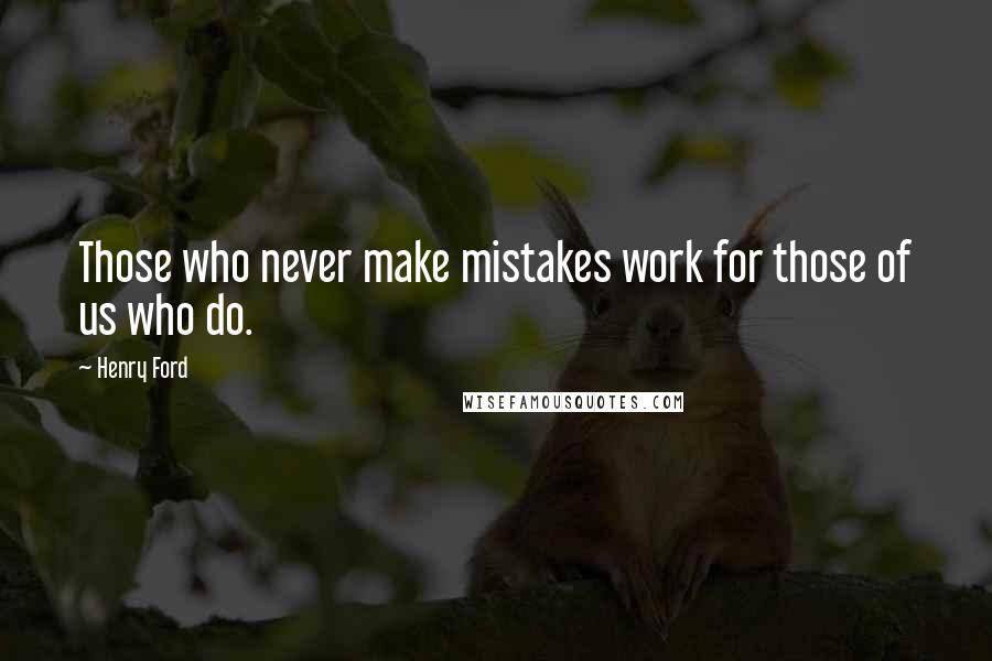 Henry Ford Quotes: Those who never make mistakes work for those of us who do.