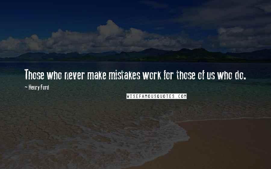 Henry Ford Quotes: Those who never make mistakes work for those of us who do.