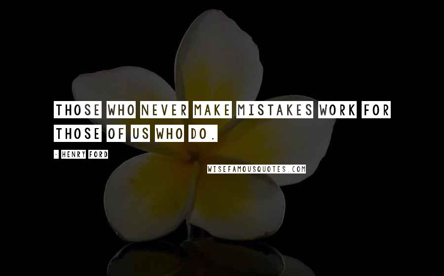 Henry Ford Quotes: Those who never make mistakes work for those of us who do.