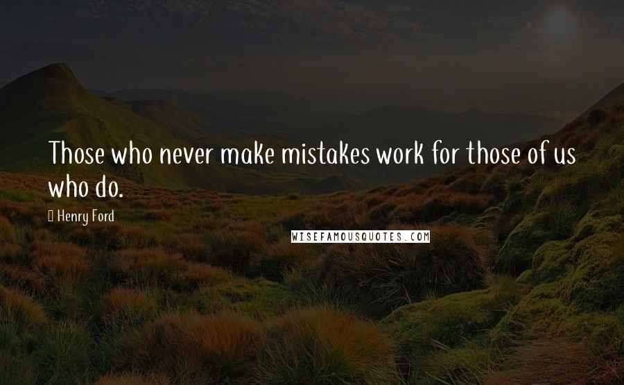 Henry Ford Quotes: Those who never make mistakes work for those of us who do.