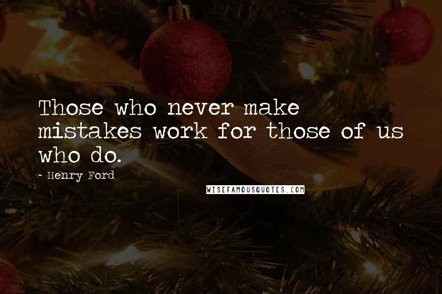 Henry Ford Quotes: Those who never make mistakes work for those of us who do.