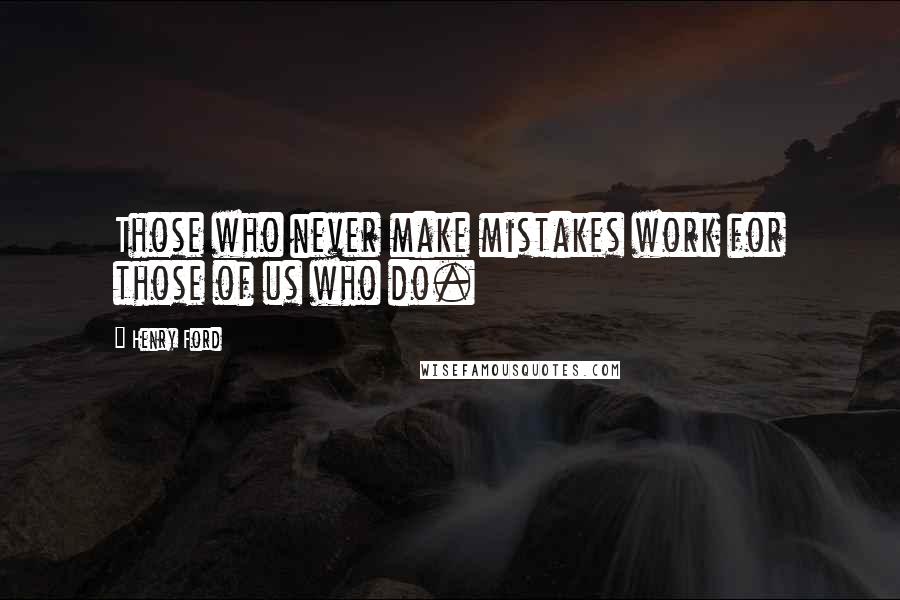 Henry Ford Quotes: Those who never make mistakes work for those of us who do.