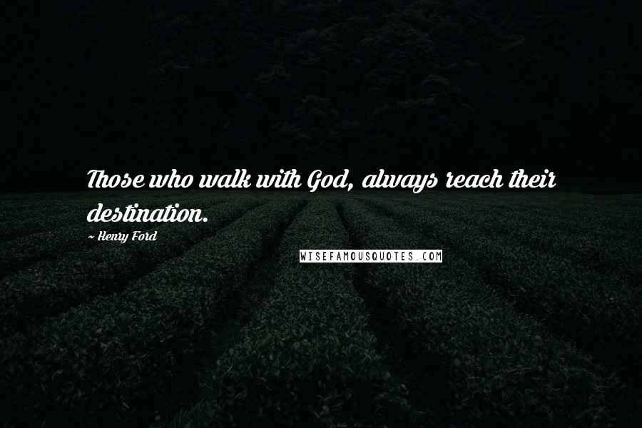 Henry Ford Quotes: Those who walk with God, always reach their destination.