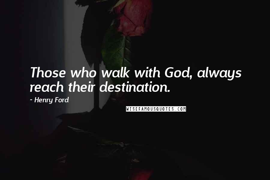 Henry Ford Quotes: Those who walk with God, always reach their destination.