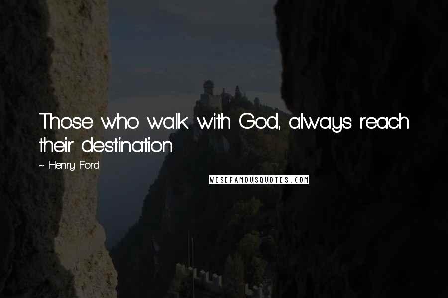Henry Ford Quotes: Those who walk with God, always reach their destination.