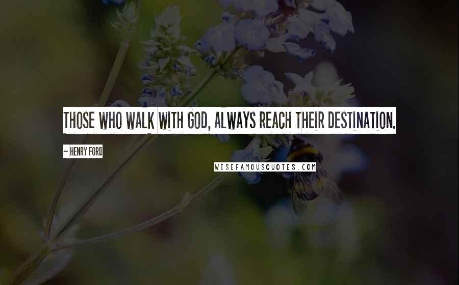 Henry Ford Quotes: Those who walk with God, always reach their destination.