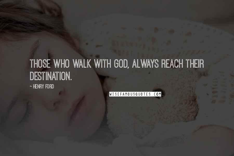 Henry Ford Quotes: Those who walk with God, always reach their destination.