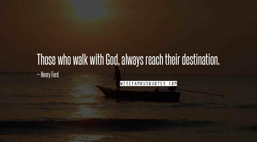 Henry Ford Quotes: Those who walk with God, always reach their destination.