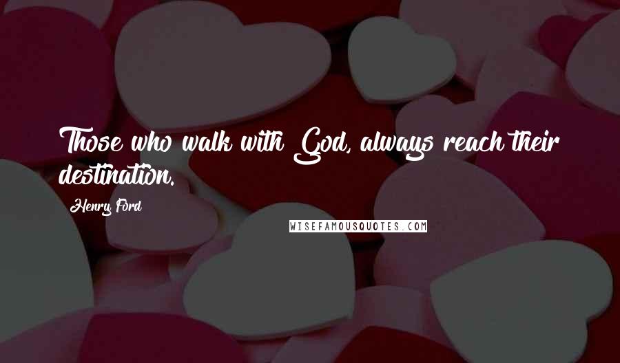 Henry Ford Quotes: Those who walk with God, always reach their destination.