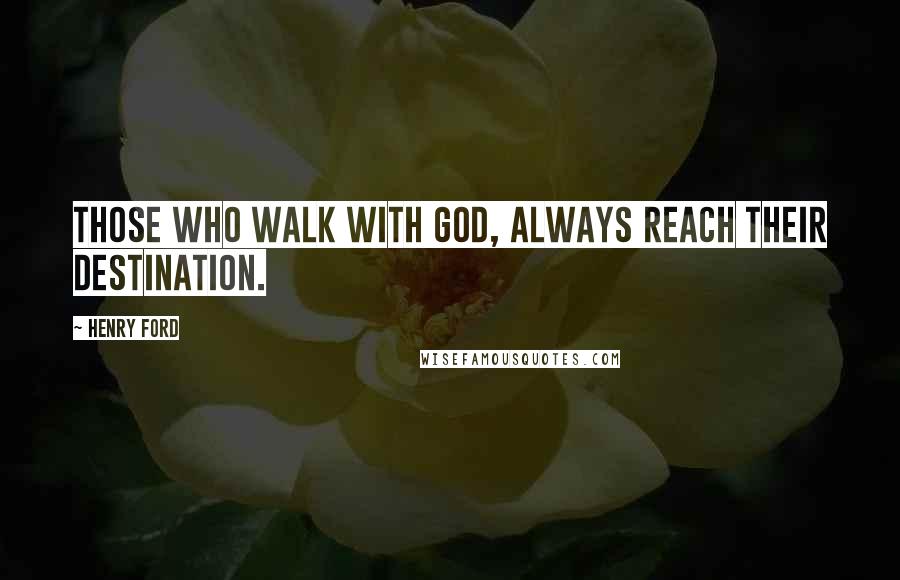 Henry Ford Quotes: Those who walk with God, always reach their destination.